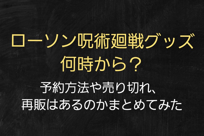 ローソン呪術廻戦グッズ何時から 予約方法や売り切れ 再販はあるのかまとめてみました Trendview