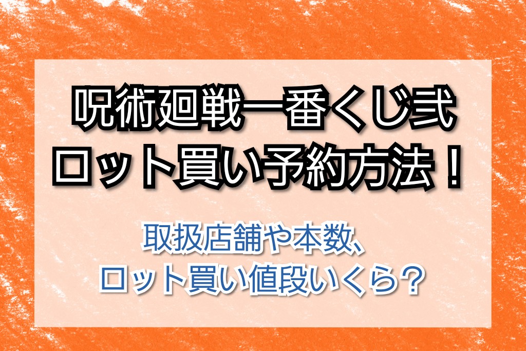 呪術廻戦一番くじ弐ロット買い予約方法 取扱店舗や本数 ロット買い値段いくらかまとめてみました Trendview