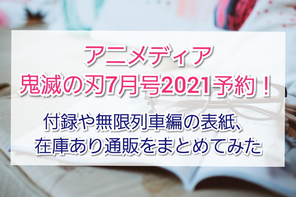 アニメディア鬼滅の刃7月号21予約 付録や無限列車編の表紙 在庫あり通販もまとめてみました Trendview