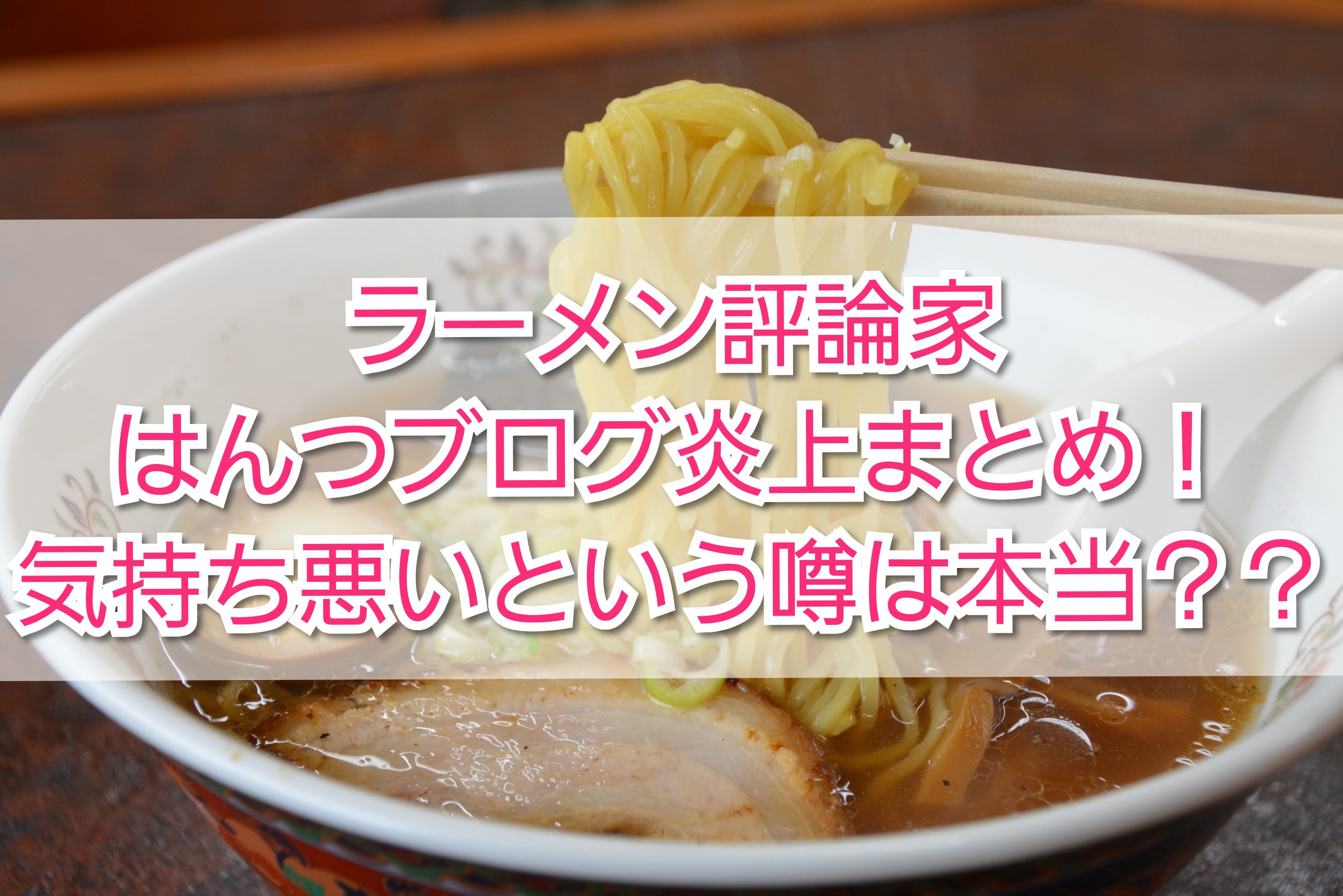 ラーメン評論家はんつブログ炎上まとめ 気持ち悪いという噂は本当 Trendview