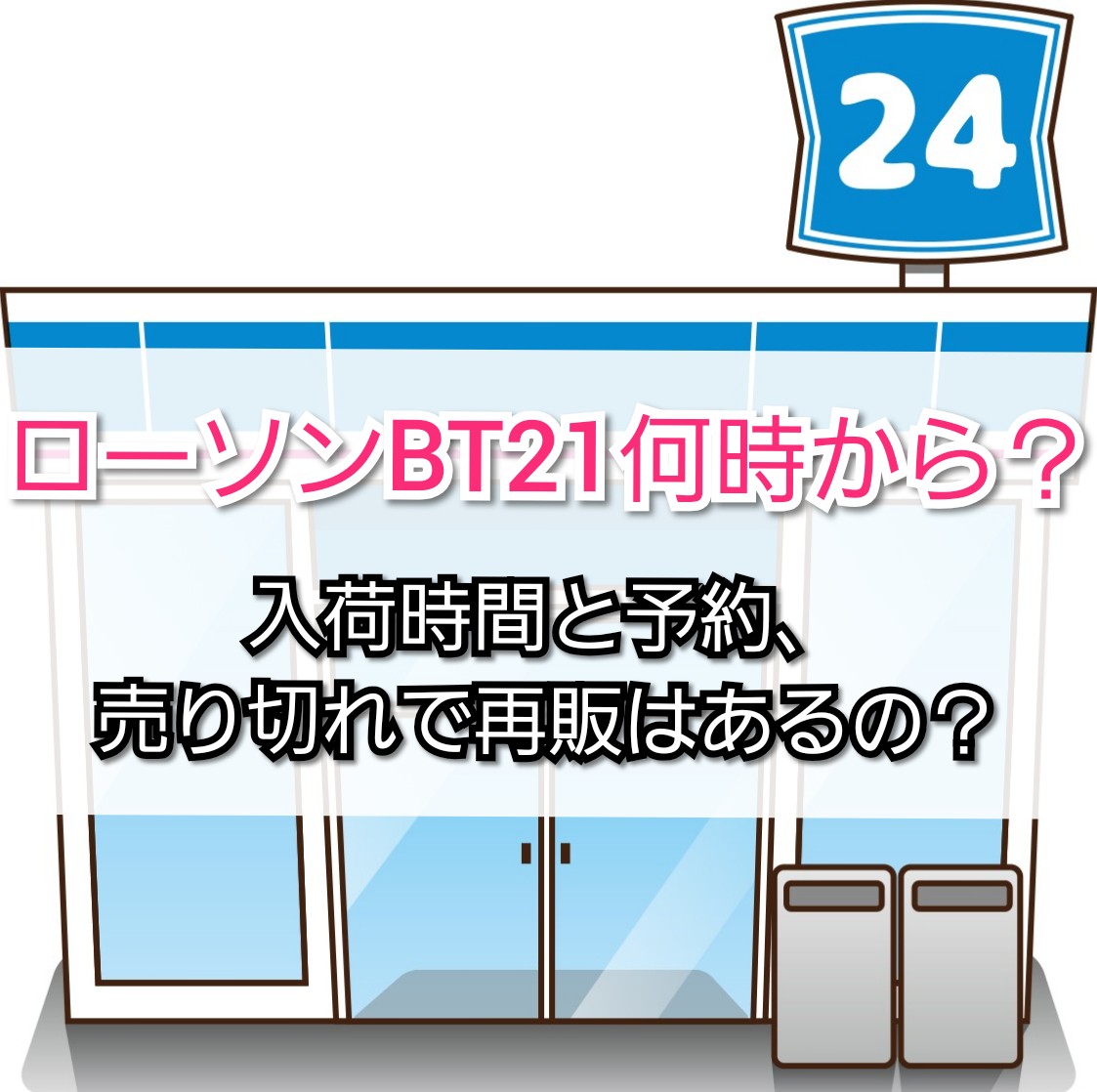 ローソンbt21何時から 入荷時間と予約 売り切れで再販は Trendview