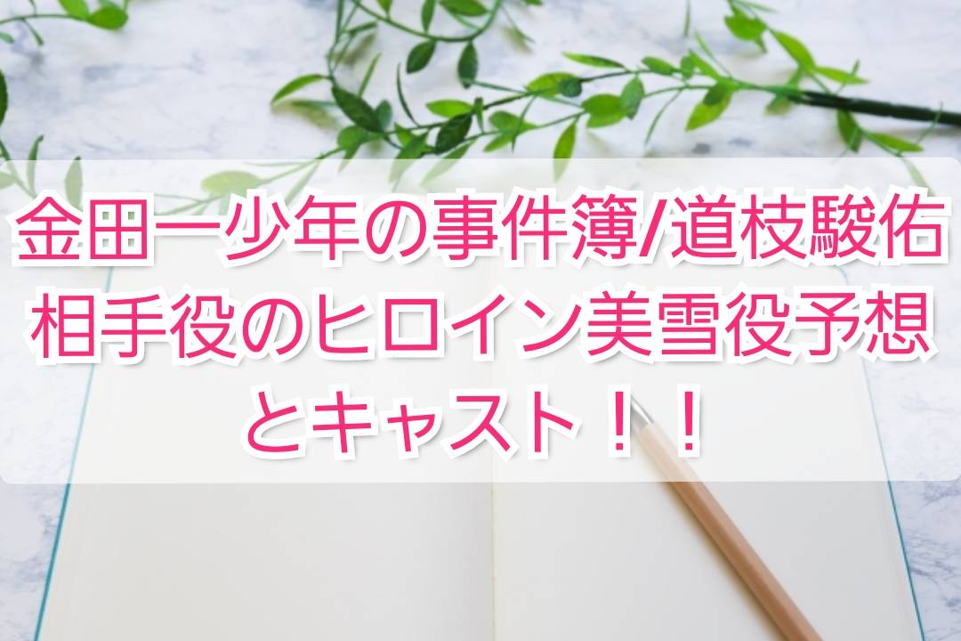 金田一少年の事件簿 道枝駿佑相手役のヒロイン美雪役予想とキャスト Trendview