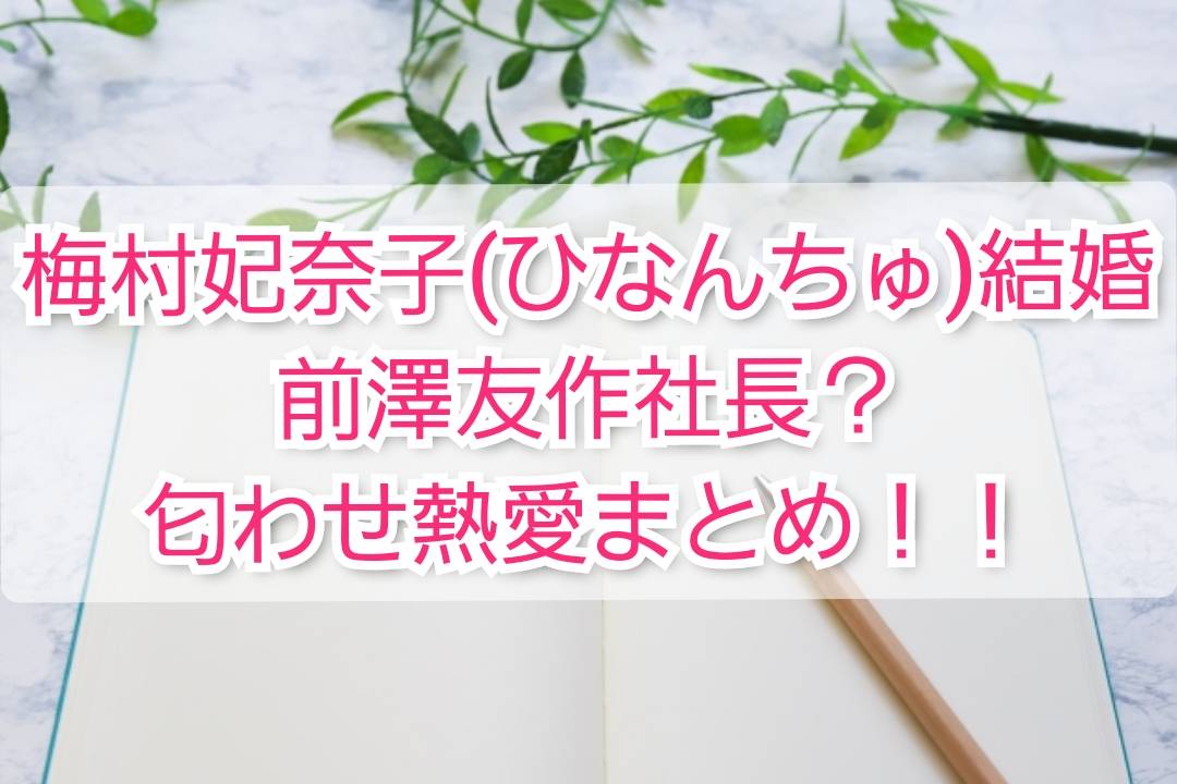 梅村妃奈子 ひなんちゅ 結婚は前澤友作社長 匂わせ熱愛 Trendview