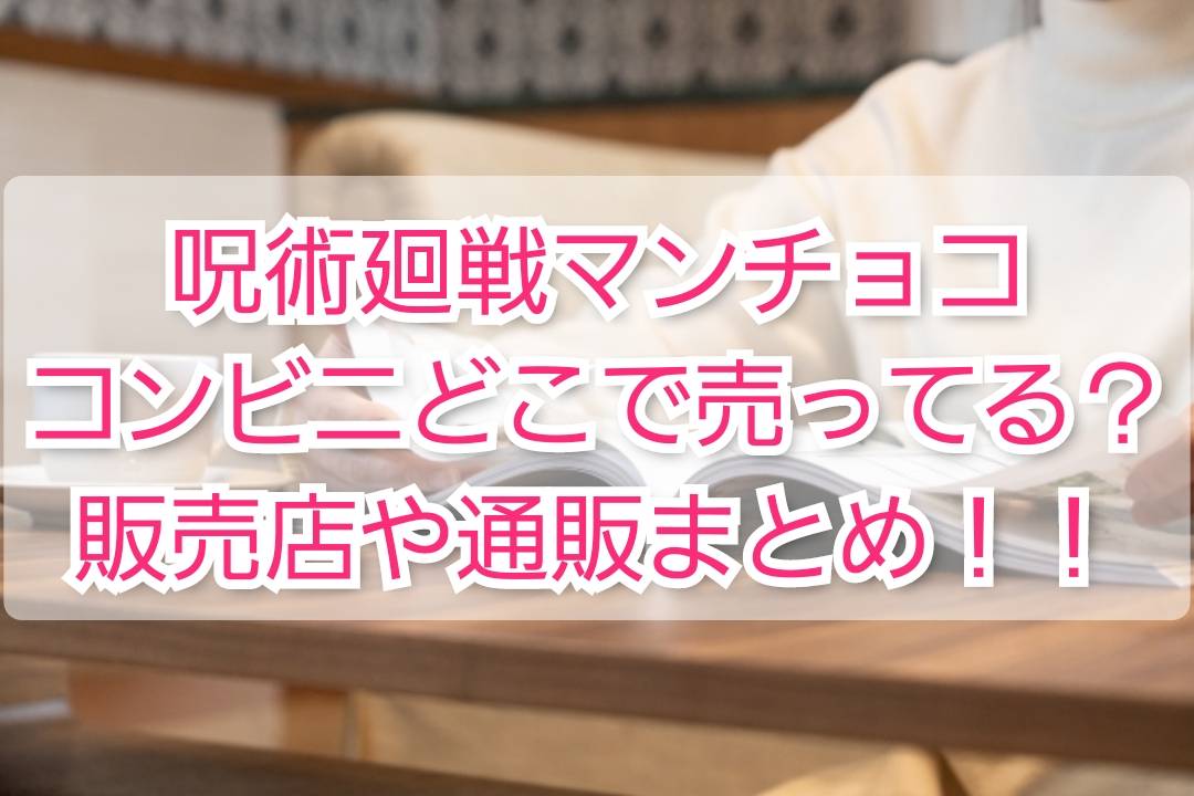 呪術廻戦マンチョココンビニどこで売ってる 販売店 先行販売 Trendview