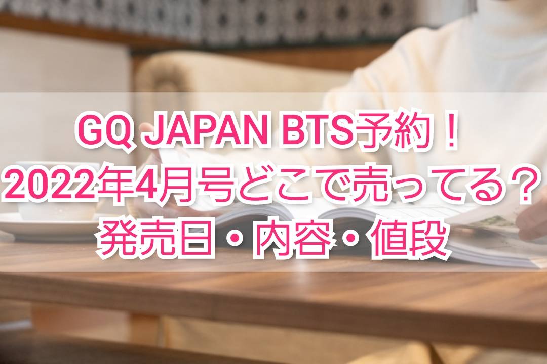 GQ JAPAN BTS予約！2022年4月号どこで売ってる？発売日・内容・値段 | TrendView