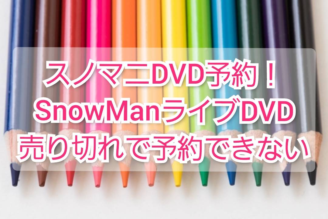 スノマニDVD予約！SnowManライブDVD売り切れで予約できない 