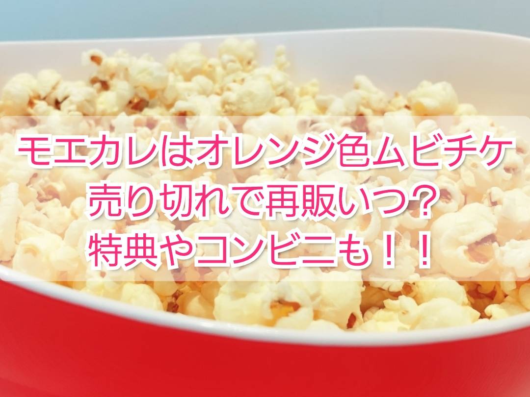 モエカレはオレンジ色ムビチケ売り切れで再販いつ？特典やコンビニも | TrendView