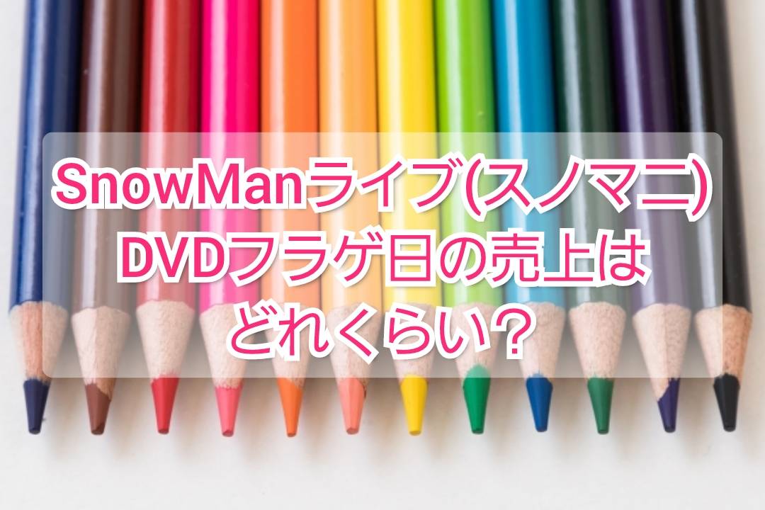 Snowmanライブ スノマニ Dvdフラゲ日の売上どれくらい Trendview