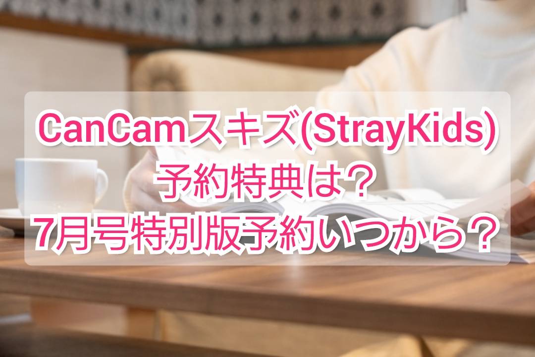 Cancamスキズ Straykids 予約特典は 7月号特別版予約いつから Trendview