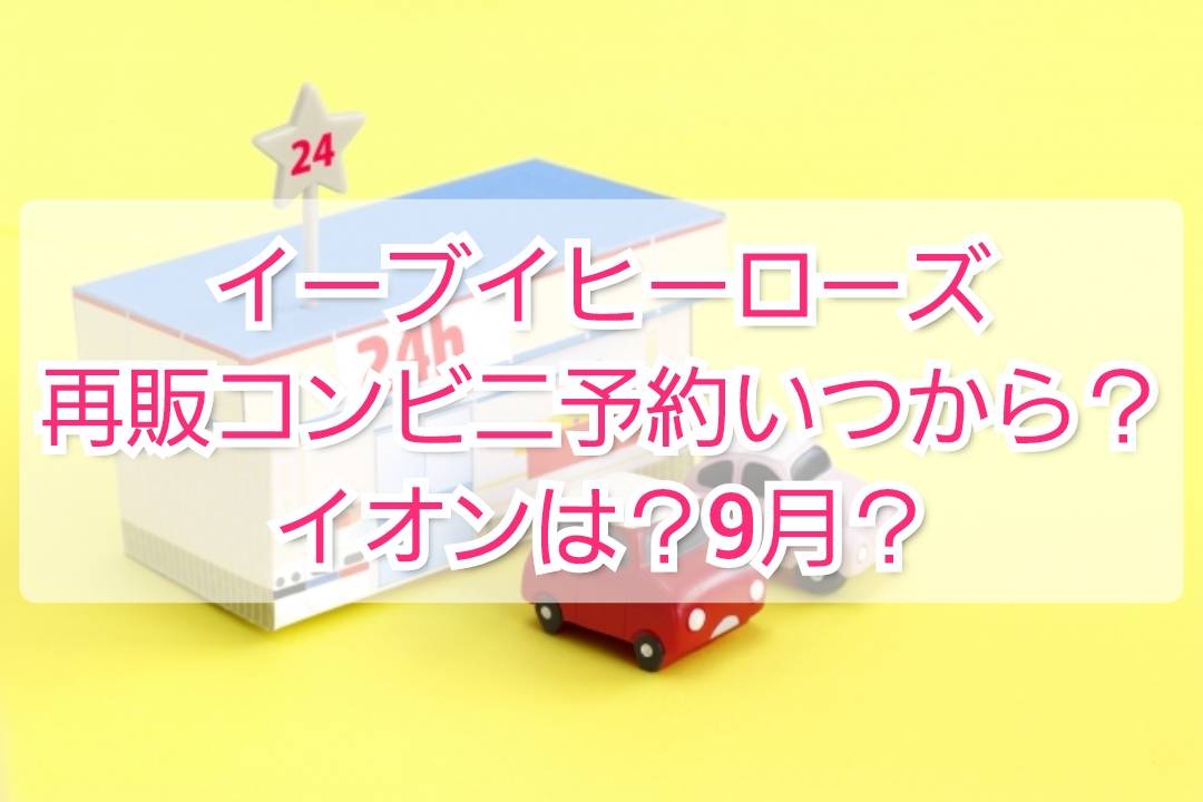 イーブイヒーローズ再販コンビニ予約いつから イオンも9月か Trendview