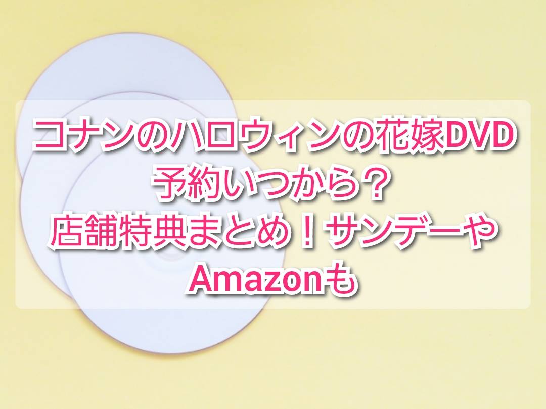 名探偵コナンハロウィンの花嫁dvd予約いつから 店舗特典まとめ サンデーやamazonも Trendview