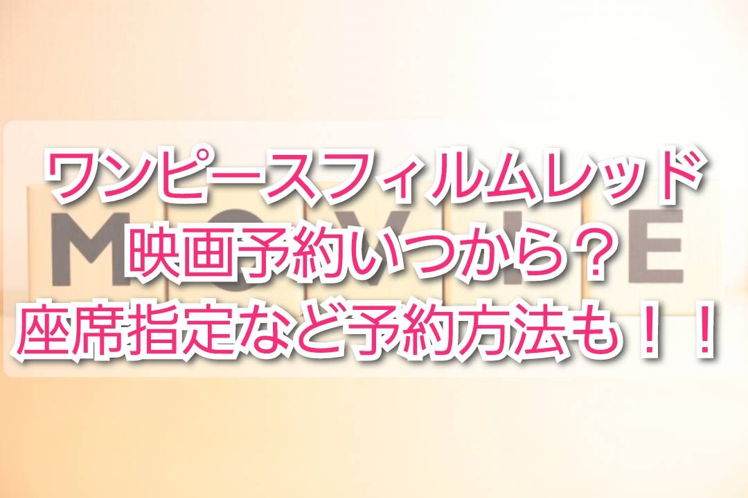 ワンピース映画予約いつから 座席指定など予約方法を紹介 Trendview