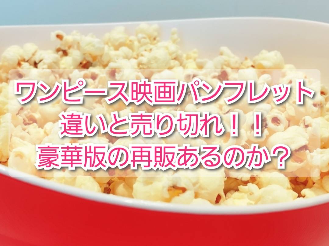 ワンピース映画パンフレット違いと売り切れ 豪華版の再販 再入荷は Trendview