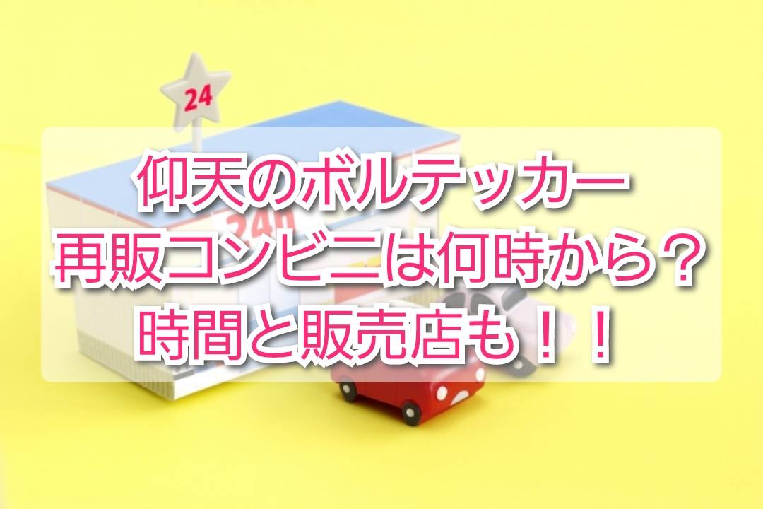 仰天のボルテッカー再販コンビニは何時から 時間と販売店も Trendview