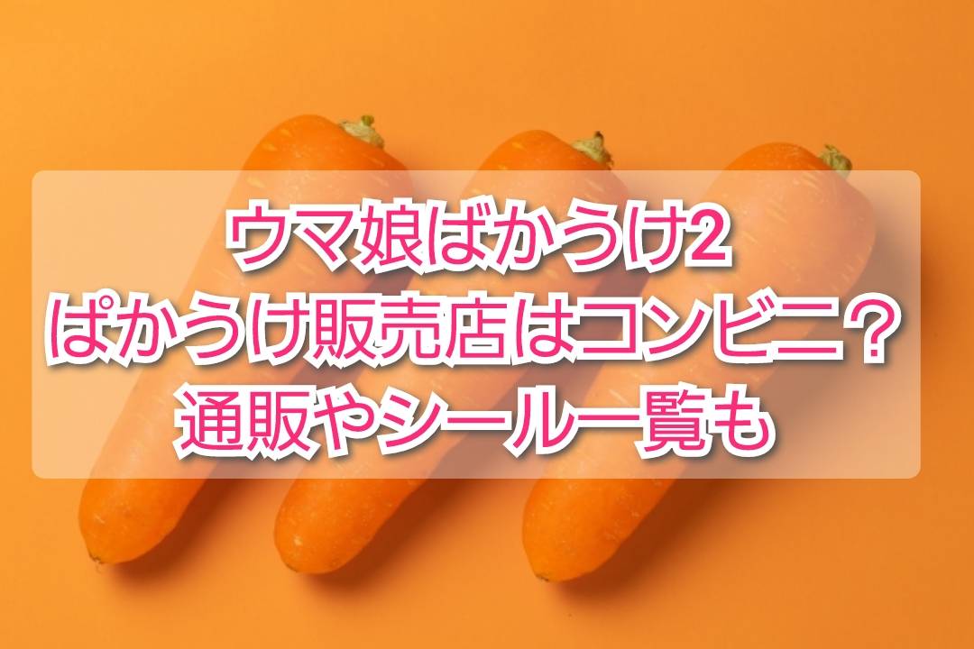 ウマ娘ばかうけ2(ぱかうけ2)販売店はコンビニ？イオン？通販やシール一覧(種類) | TrendView