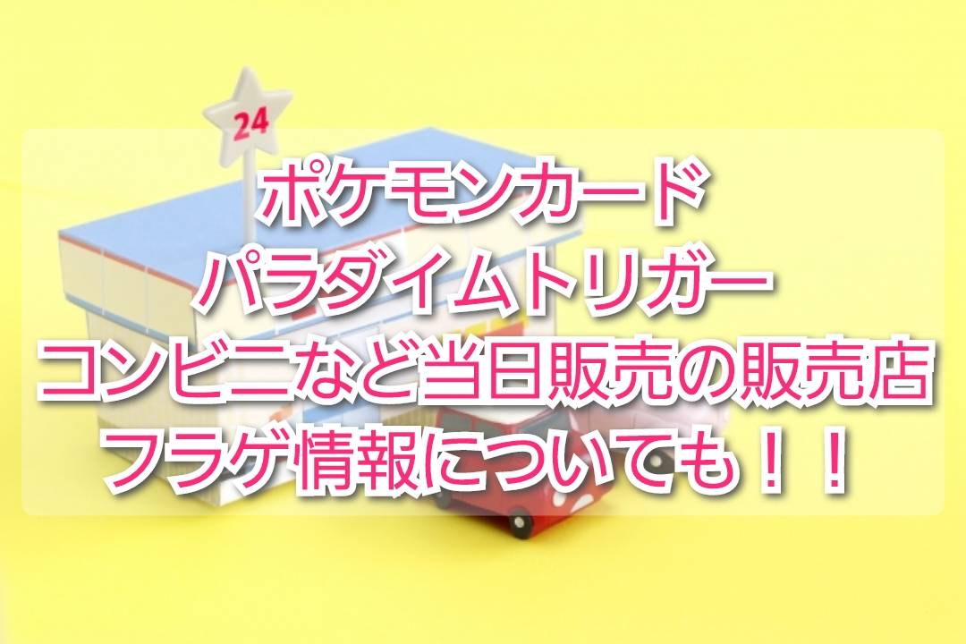 ポケカ パラダイムトリガーコンビニなど当日販売の販売店は Trendview