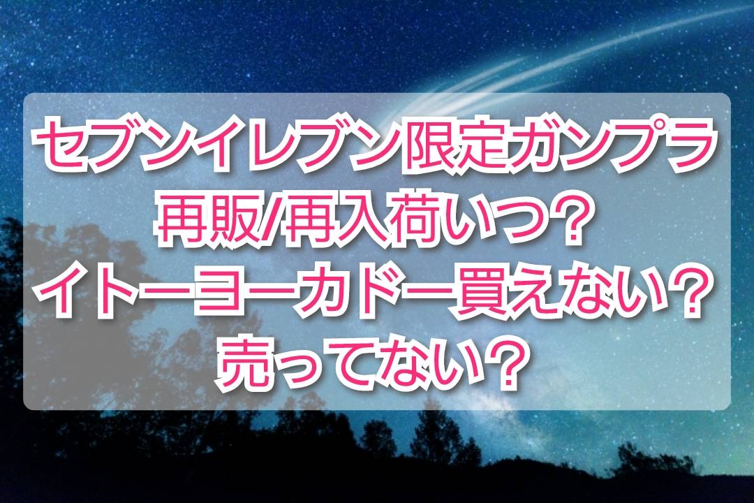 セブンイレブン限定ガンプラ再販 再入荷いつ イトーヨーカドー買えない 売ってない Trendview