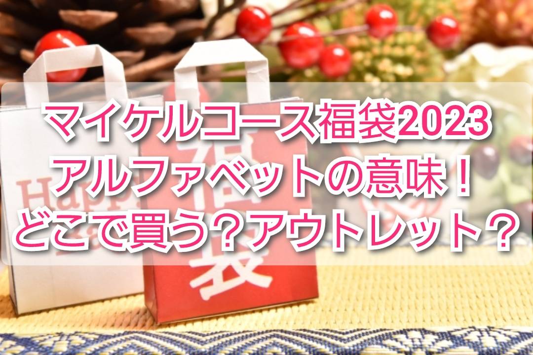 マイケルコース福袋2023アルファベットの意味や違い！どこで買う