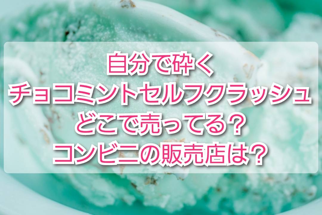 自分で砕くチョコミントセルフチョコレートクラッシュどこで売ってる コンビニの販売店は Trendview