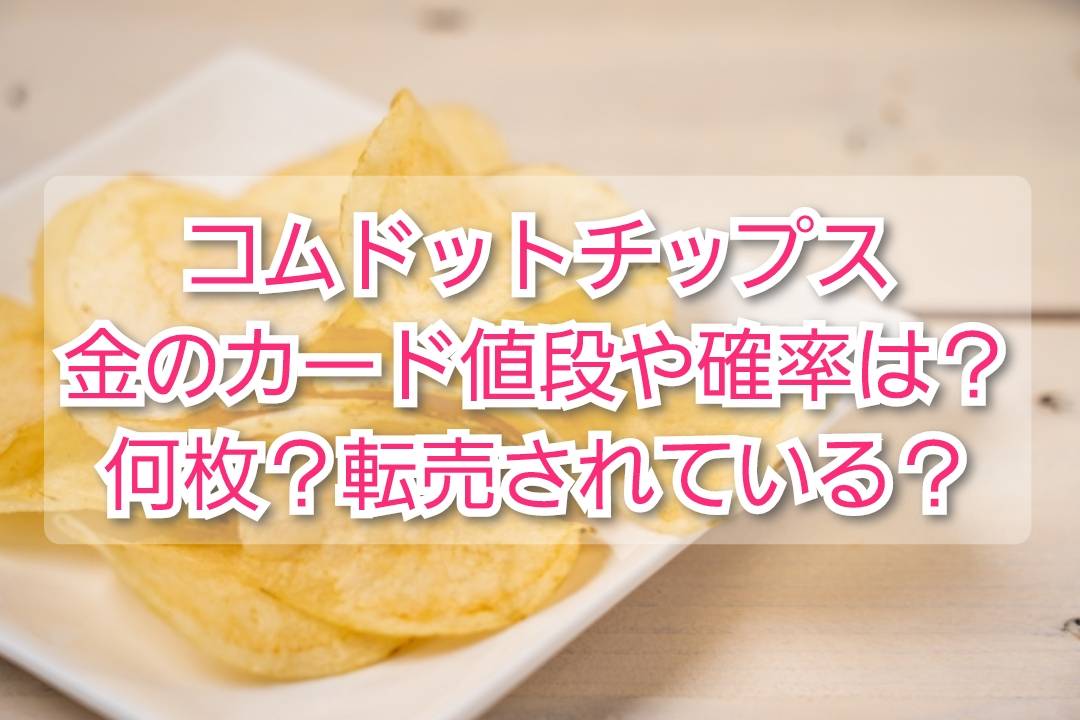 コムドットチップス金のカード値段や確率は？何枚？転売されている