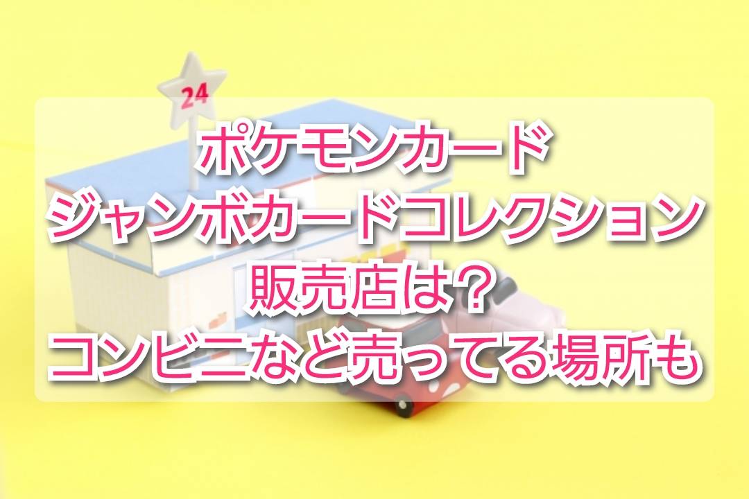 ポケカ ジャンボカードコレクション販売店 コンビニなど売ってる場所はどこ Trendview