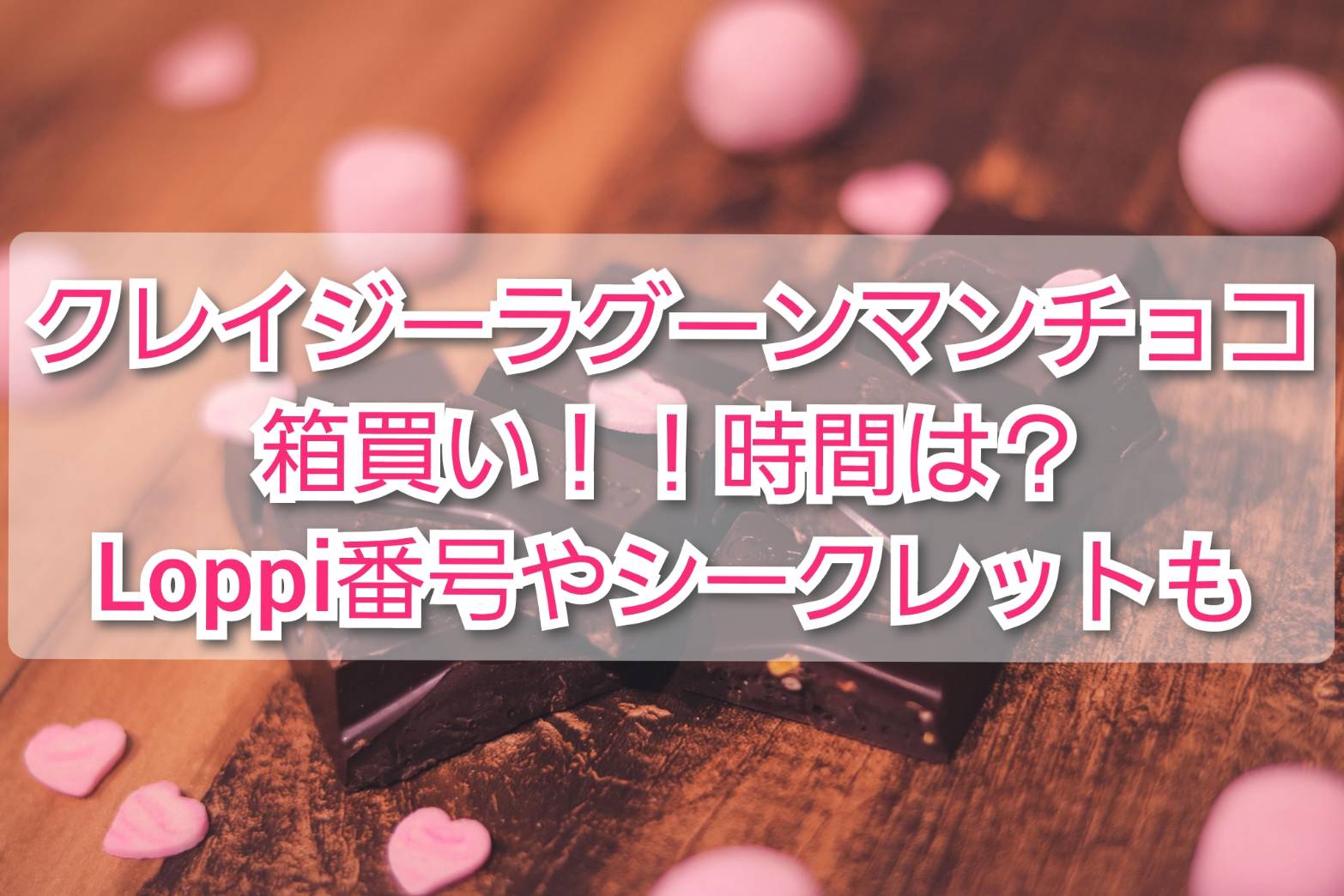 クレイジーラクーンマンチョコ箱買い！時間は？loppi番号や