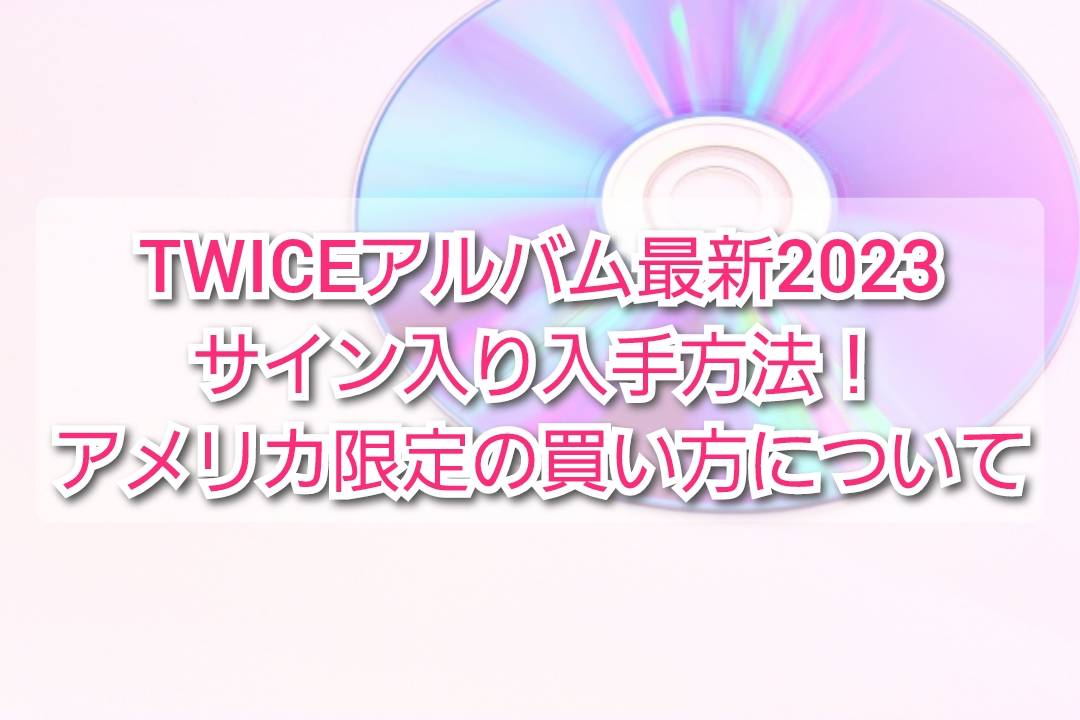 TWICEアルバムREADY TO BEサイン入り入手方法/買い方！アメリカ限定は