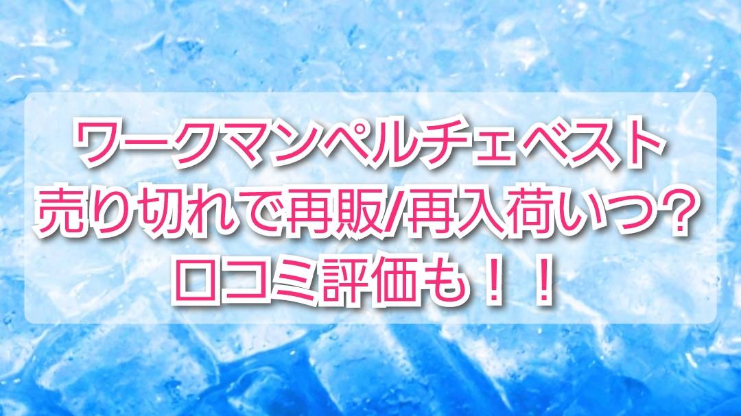 ワークマンペルチェベスト売り切れで再販/再入荷いつ？口コミ評価は