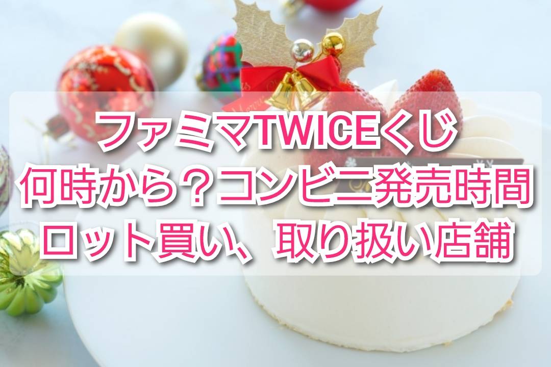 ﾌｧﾐﾏTWICE一番くじ何時から？ｺﾝﾋﾞﾆ発売時間やﾛｯﾄ買い､取り扱い店舗